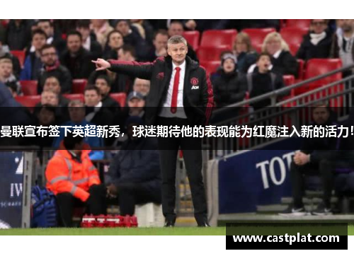 曼联宣布签下英超新秀，球迷期待他的表现能为红魔注入新的活力！