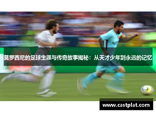 莫罗西尼的足球生涯与传奇故事揭秘：从天才少年到永远的记忆