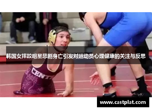 韩国女摔跤明星悲剧身亡引发对运动员心理健康的关注与反思