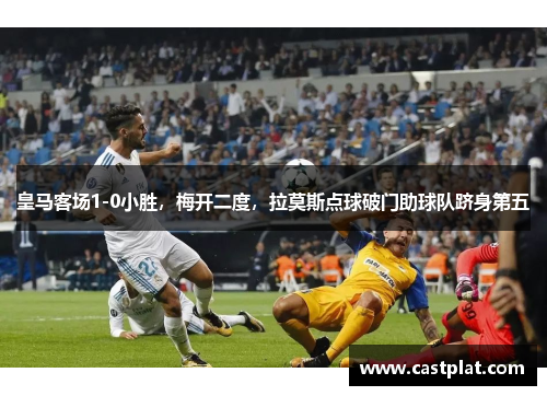 皇马客场1-0小胜，梅开二度，拉莫斯点球破门助球队跻身第五